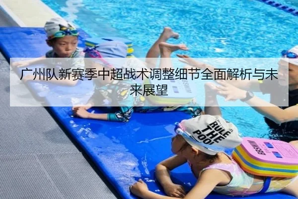 广州队新赛季中超战术调整细节全面解析与未来展望