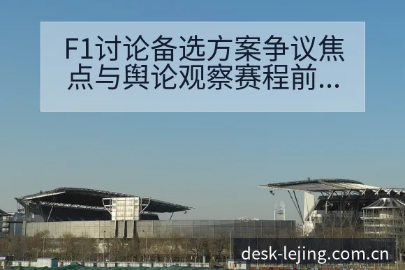 F1讨论备选方案争议焦点与舆论观察赛程前瞻分析 - 乐竞体育官网