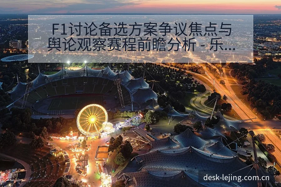 F1讨论备选方案争议焦点与舆论观察赛程前瞻分析 - 乐竞体育官网