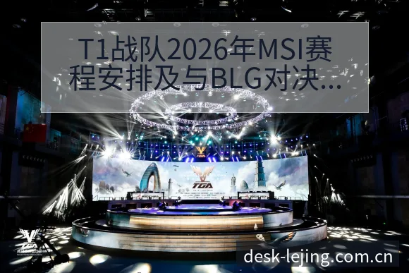 T1战队2026年MSI赛程安排及与BLG对决风险观察分 - 乐竞体育官网
