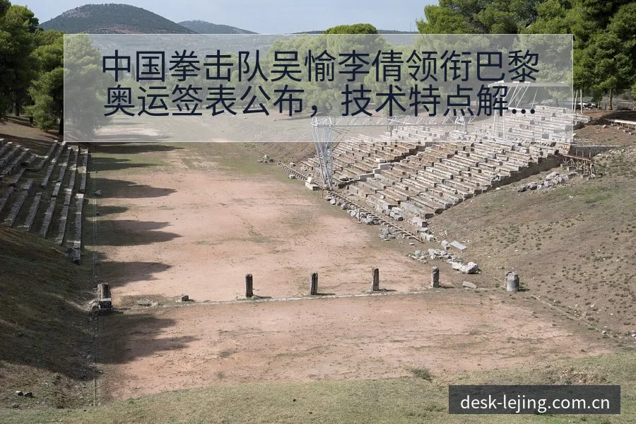 中国拳击队吴愉李倩领衔巴黎奥运签表公布，技术特点解析 - 乐竞体育官网